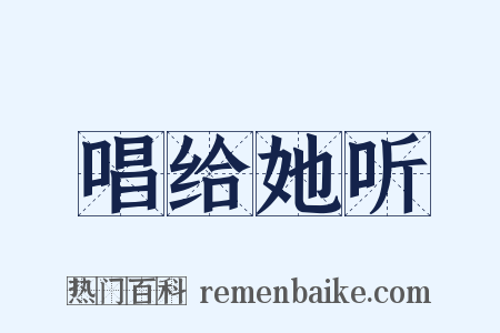 唱给她听是什么意思的图片